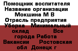 Помощник воспитателя › Название организации ­ Мокшина М.В. › Отрасль предприятия ­ Уборка › Минимальный оклад ­ 11 000 - Все города Работа » Вакансии   . Ростовская обл.,Донецк г.